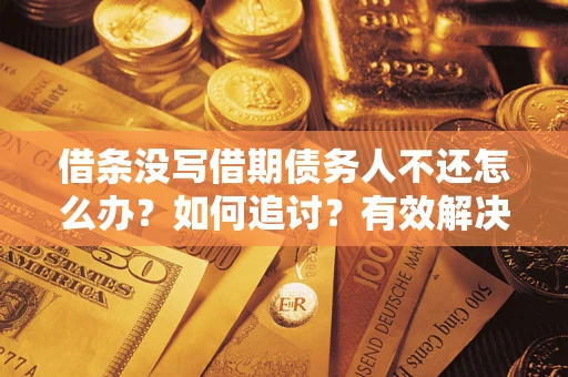 北京借条没写借期债务人不还怎么办？如何追讨？有效解决方案！