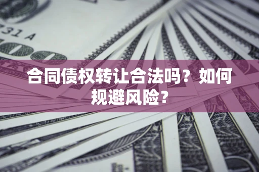 北京合同债权转让合法吗?如何规避风险? 北京合同债权转让合法吗?如何规避风险?