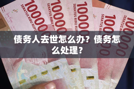 北京债务人去世怎么办？债务怎么处理？