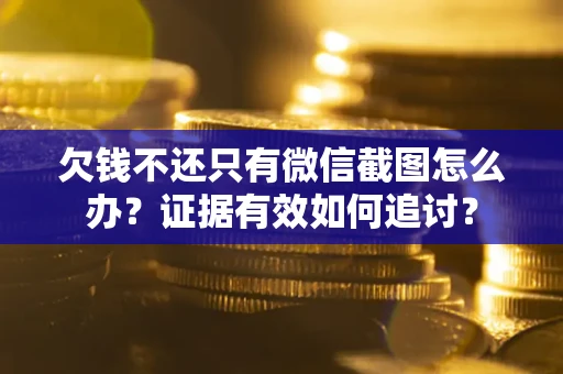 北京欠钱不还只有微信截图怎么办？证据有效如何追讨？