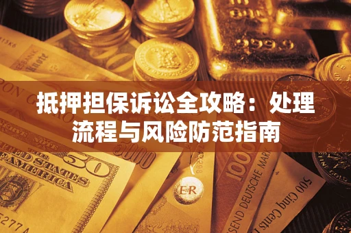 北京抵押担保诉讼全攻略：处理流程与风险防范指南