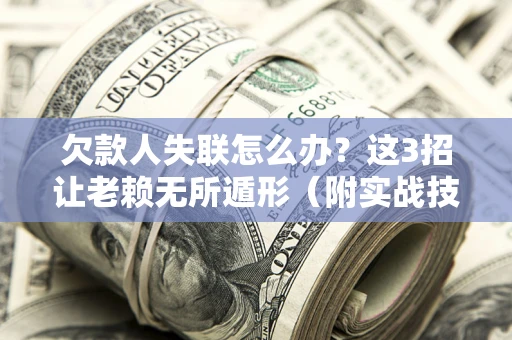 北京欠款人失联怎么办？这3招让老赖无所遁形（附实战技巧）