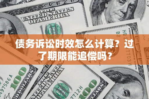 北京债务诉讼时效怎么计算？过了期限能追偿吗？