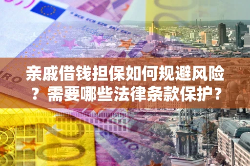 北京亲戚借钱担保如何规避风险？需要哪些法律条款保护？