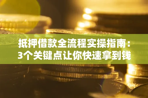 北京抵押借款全流程实操指南：3个关键点让你快速拿到钱