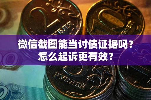 北京微信截图能当讨债证据吗？怎么起诉更有效？