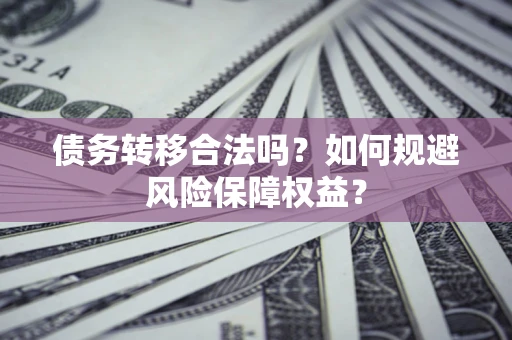 北京债务转移合法吗？如何规避风险保障权益？