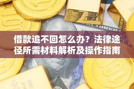 北京借款追不回怎么办?法律途径所需材料解析及操作指南 北京借款追不回怎么办?法律途径所需材料解析及操作指南