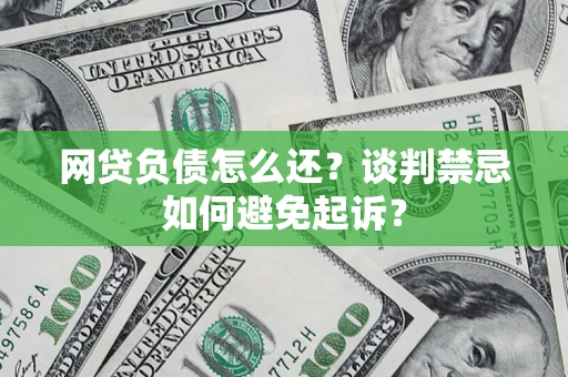 北京网贷负债怎么还？谈判禁忌如何避免起诉？