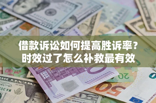 北京借款诉讼如何提高胜诉率？时效过了怎么补救最有效