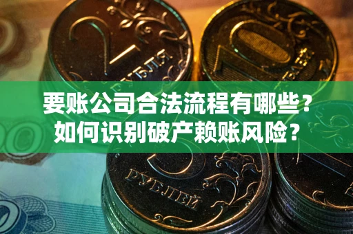 北京要账公司合法流程有哪些？如何识别破产赖账风险？