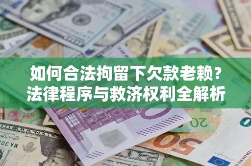 北京如何合法拘留下欠款老赖？法律程序与救济权利全解析