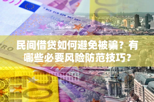 北京民间借贷如何避免被骗？有哪些必要风险防范技巧？