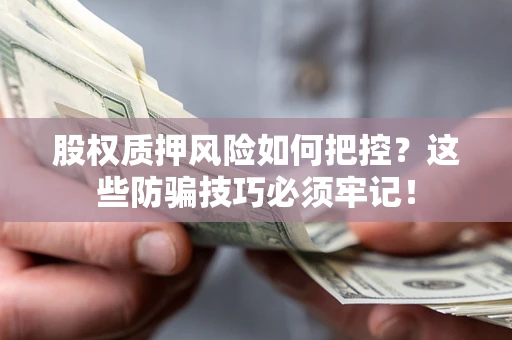 北京股权质押风险如何把控？这些防骗技巧必须牢记！