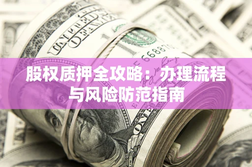 北京股权质押全攻略：办理流程与风险防范指南