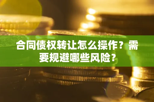 北京合同债权转让怎么操作？需要规避哪些风险？