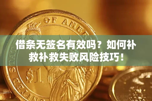 北京借条无签名有效吗？如何补救补救失败风险技巧！