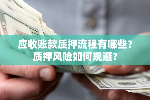 北京应收账款质押流程有哪些？质押风险如何规避？