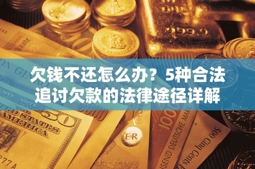北京欠钱不还怎么办？5种合法追讨欠款的法律途径详解