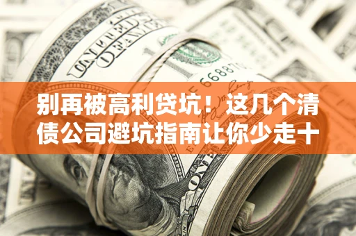 北京别再被高利贷坑！这几个清债公司避坑指南让你少走十年弯路