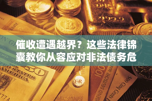 北京催收遭遇越界？这些法律锦囊教你从容应对非法债务危机