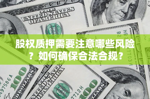 北京股权质押需要注意哪些风险？如何确保合法合规？