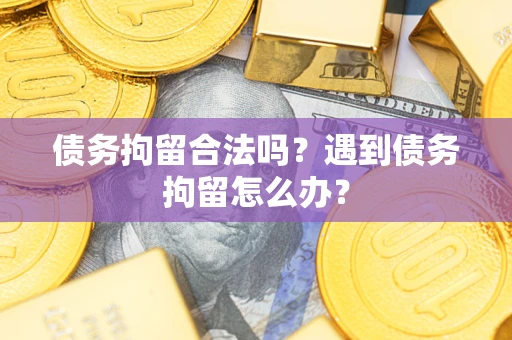 北京债务拘留合法吗？遇到债务拘留怎么办？