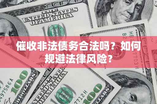 北京催收非法债务合法吗？如何规避法律风险？