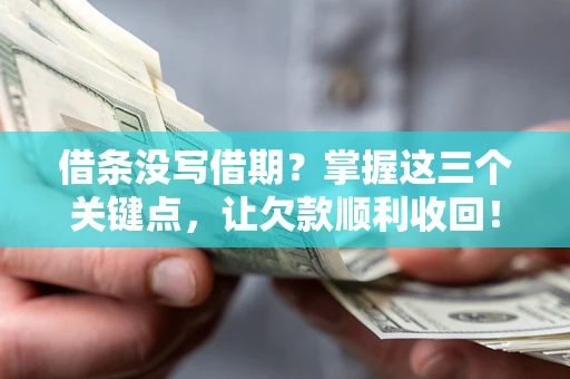 北京借条没写借期？掌握这三个关键点，让欠款顺利收回！