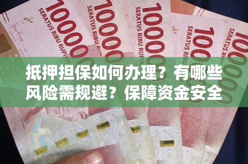 北京抵押担保如何办理？有哪些风险需规避？保障资金安全