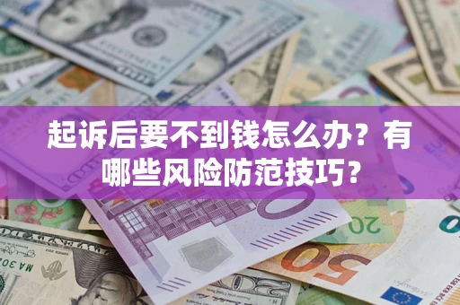 北京起诉后要不到钱怎么办?有哪些风险防范技巧? 北京起诉后要不到钱怎么办?有哪些风险防范技巧?
