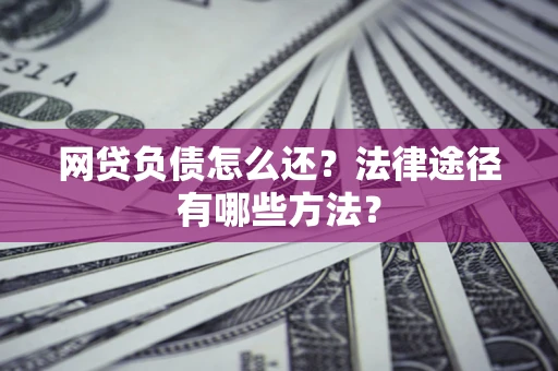 北京网贷负债怎么还？法律途径有哪些方法？