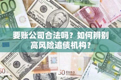 北京要账公司合法吗？如何辨别高风险追债机构？