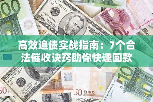 北京高效追债实战指南：7个合法催收诀窍助你快速回款