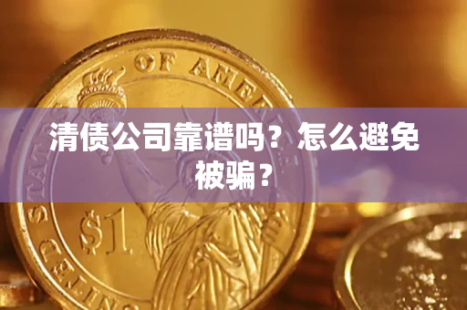 北京清债公司靠谱吗？怎么避免被骗？