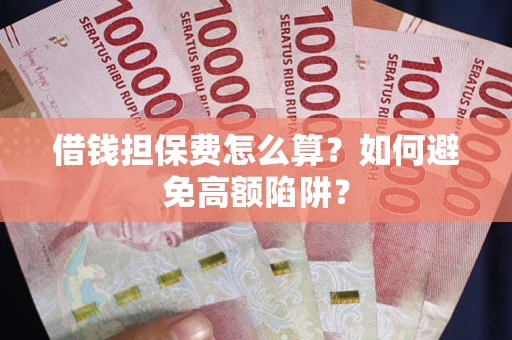 北京借钱担保费怎么算？如何避免高额陷阱？