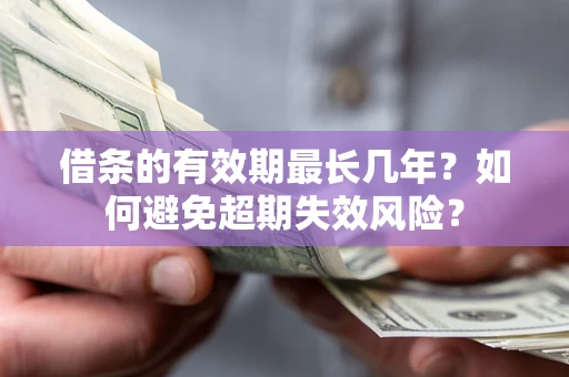 北京借条的有效期最长几年？如何避免超期失效风险？