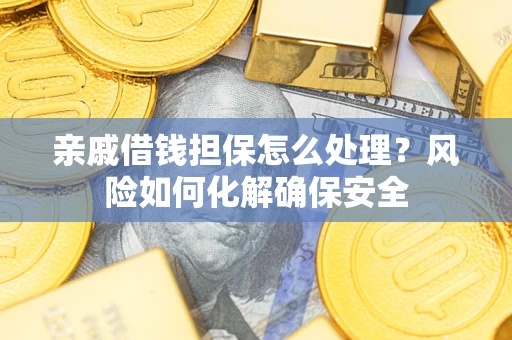 北京亲戚借钱担保怎么处理？风险如何化解确保安全