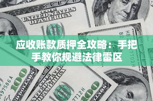 北京应收账款质押全攻略：手把手教你规避法律雷区