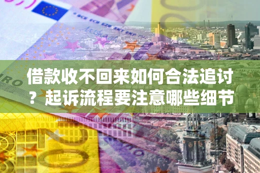北京借款收不回来如何合法追讨？起诉流程要注意哪些细节？