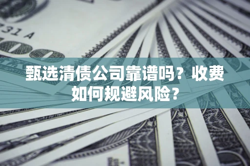 北京甄选清债公司靠谱吗？收费如何规避风险？