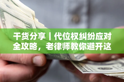 北京干货分享｜代位权纠纷应对全攻略，老律师教你避开这5大雷区