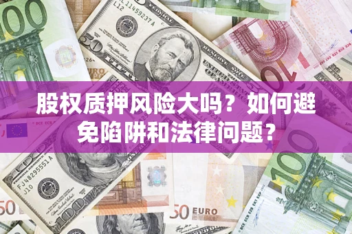 北京股权质押风险大吗？如何避免陷阱和法律问题？