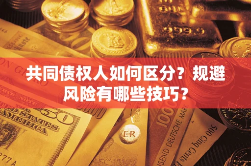 北京共同债权人如何区分？规避风险有哪些技巧？