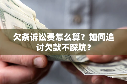 北京欠条诉讼费怎么算？如何追讨欠款不踩坑？