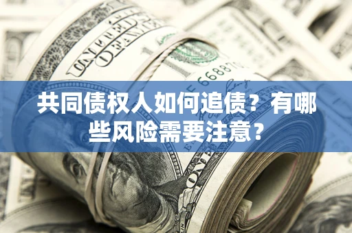 北京共同债权人如何追债？有哪些风险需要注意？