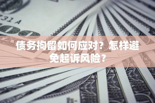 北京债务拘留如何应对？怎样避免起诉风险？