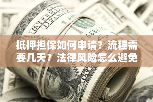 北京抵押担保如何申请？流程需要几天？法律风险怎么避免？避坑指南