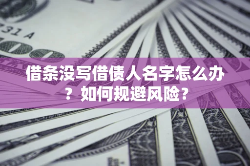 北京借条没写借债人名字怎么办？如何规避风险？