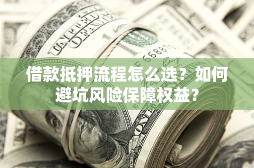北京借款抵押流程怎么选？如何避坑风险保障权益？